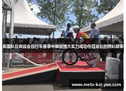 英国队在奥运会自行车赛事中展现强大实力成功夺冠背后的精彩故事 英国队在奥运会自行车赛事中展现强大实力成功夺冠背后的精彩故事