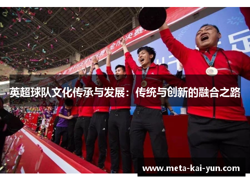 英超球队文化传承与发展:传统与创新的融合之路 英超球队文化传承与发展:传统与创新的融合之路
