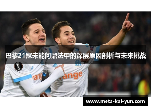 巴黎21冠未能问鼎法甲的深层原因剖析与未来挑战 巴黎21冠未能问鼎法甲的深层原因剖析与未来挑战