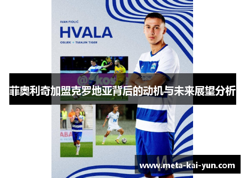 菲奥利奇加盟克罗地亚背后的动机与未来展望分析 菲奥利奇加盟克罗地亚背后的动机与未来展望分析