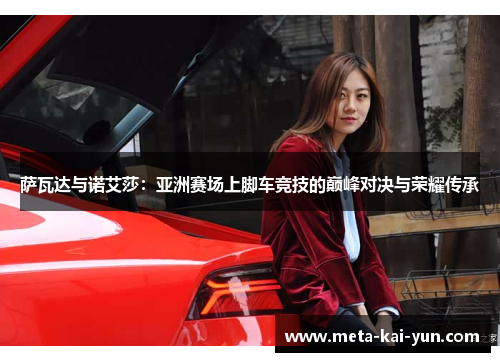 萨瓦达与诺艾莎:亚洲赛场上脚车竞技的巅峰对决与荣耀传承 萨瓦达与诺艾莎:亚洲赛场上脚车竞技的巅峰对决与荣耀传承