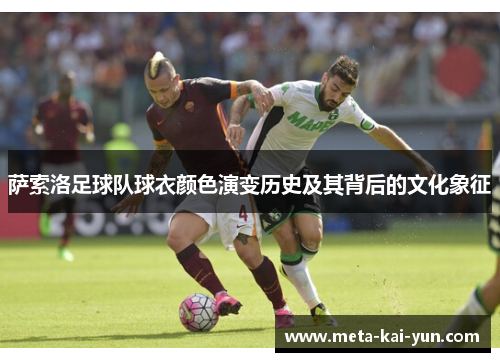 萨索洛足球队球衣颜色演变历史及其背后的文化象征 萨索洛足球队球衣颜色演变历史及其背后的文化象征