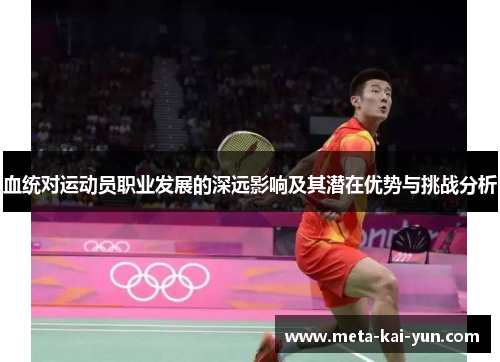 血统对运动员职业发展的深远影响及其潜在优势与挑战分析 血统对运动员职业发展的深远影响及其潜在优势与挑战分析