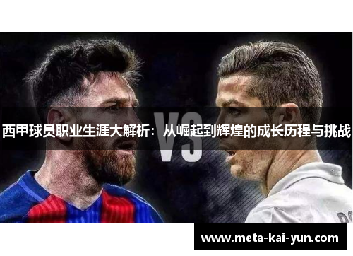 西甲球员职业生涯大解析:从崛起到辉煌的成长历程与挑战 西甲球员职业生涯大解析:从崛起到辉煌的成长历程与挑战