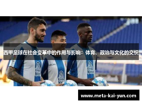 西甲足球在社会变革中的作用与影响:体育、政治与文化的交织 西甲足球在社会变革中的作用与影响:体育、政治与文化的交织