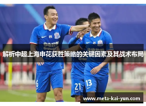 解析中超上海申花获胜策略的关键因素及其战术布局 解析中超上海申花获胜策略的关键因素及其战术布局