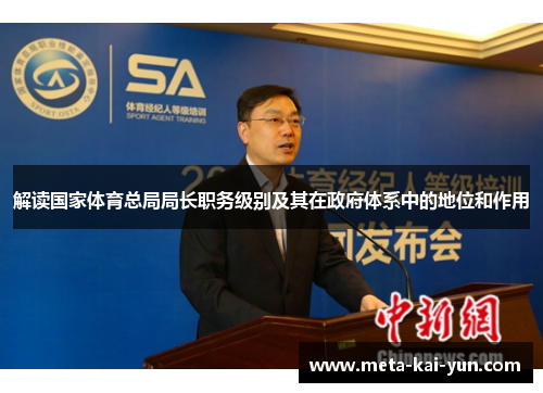 解读国家体育总局局长职务级别及其在政府体系中的地位和作用 解读国家体育总局局长职务级别及其在政府体系中的地位和作用