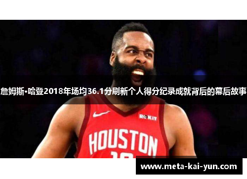 詹姆斯·哈登2018年场均36.1分刷新个人得分纪录成就背后的幕后故事 詹姆斯·哈登2018年场均36.1分刷新个人得分纪录成就背后的幕后故事