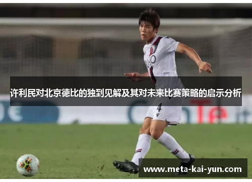 许利民对北京德比的独到见解及其对未来比赛策略的启示分析
