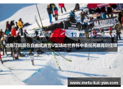 达斯汀凯恩在自由式滑雪U型场地世界杯中表现亮眼再创佳绩 达斯汀凯恩在自由式滑雪U型场地世界杯中表现亮眼再创佳绩