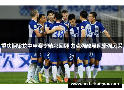 重庆铜梁龙中甲赛季精彩回顾 力克强敌展现豪强风采 重庆铜梁龙中甲赛季精彩回顾 力克强敌展现豪强风采