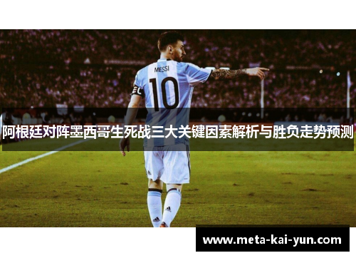 阿根廷对阵墨西哥生死战三大关键因素解析与胜负走势预测 阿根廷对阵墨西哥生死战三大关键因素解析与胜负走势预测