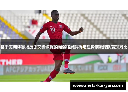 基于美洲杯赛场历史交锋数据的强弱格局解析与趋势前瞻球队表现对比 基于美洲杯赛场历史交锋数据的强弱格局解析与趋势前瞻球队表现对比