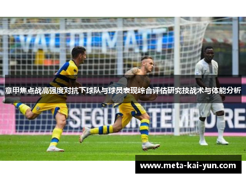 意甲焦点战高强度对抗下球队与球员表现综合评估研究技战术与体能分析 意甲焦点战高强度对抗下球队与球员表现综合评估研究技战术与体能分析