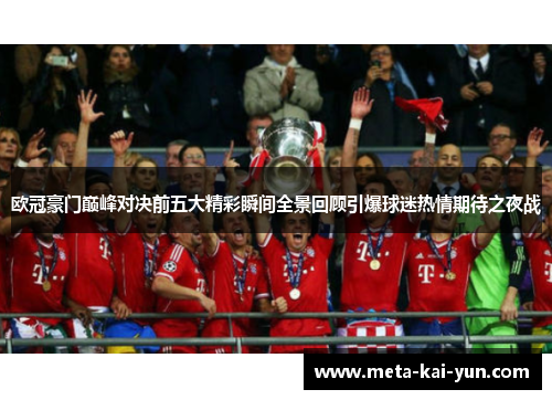 欧冠豪门巅峰对决前五大精彩瞬间全景回顾引爆球迷热情期待之夜战 欧冠豪门巅峰对决前五大精彩瞬间全景回顾引爆球迷热情期待之夜战