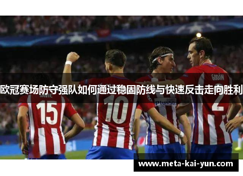 欧冠赛场防守强队如何通过稳固防线与快速反击走向胜利