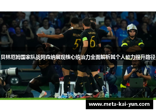 贝林厄姆国家队战阿森纳展现核心统治力全面解析其个人能力提升路径