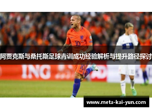 阿贾克斯与桑托斯足球青训成功经验解析与提升路径探讨 阿贾克斯与桑托斯足球青训成功经验解析与提升路径探讨