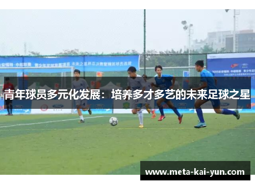 青年球员多元化发展:培养多才多艺的未来足球之星 青年球员多元化发展:培养多才多艺的未来足球之星