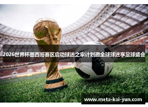 2026世界杯墨西哥赛区启动球迷之家计划邀全球球迷享足球盛会