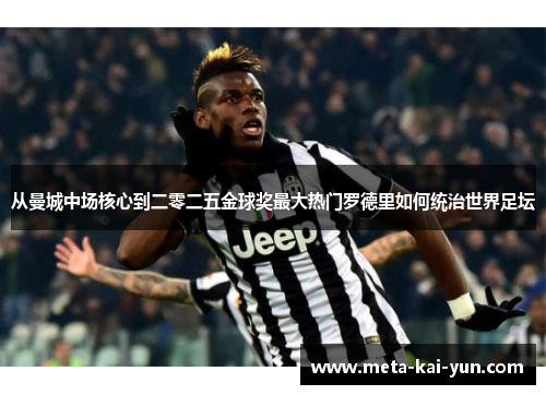 从曼城中场核心到二零二五金球奖最大热门罗德里如何统治世界足坛