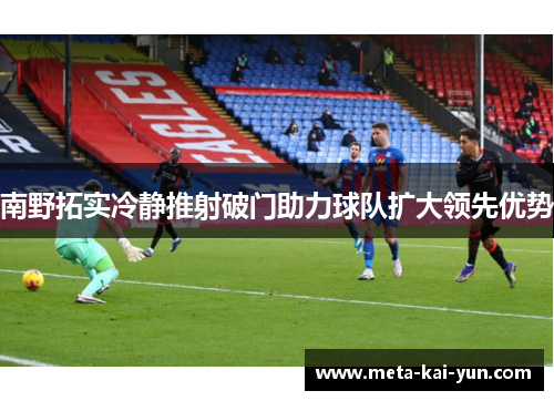 南野拓实冷静推射破门助力球队扩大领先优势