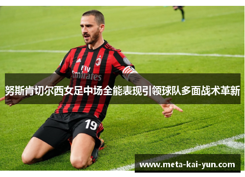 努斯肯切尔西女足中场全能表现引领球队多面战术革新