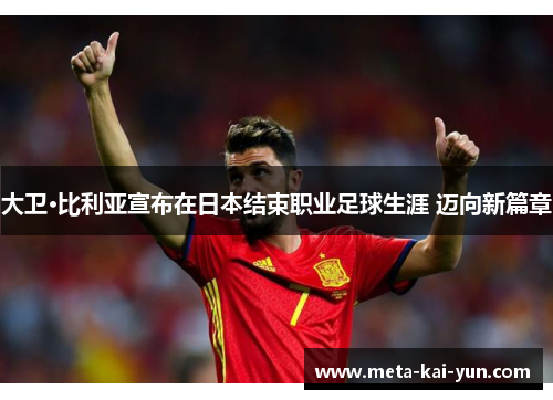 大卫·比利亚宣布在日本结束职业足球生涯 迈向新篇章