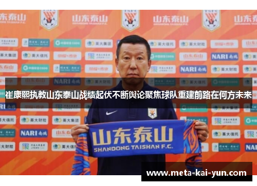崔康熙执教山东泰山战绩起伏不断舆论聚焦球队重建前路在何方未来