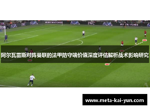 阿尔瓦雷斯对阵曼联的法甲防守端价值深度评估解析战术影响研究